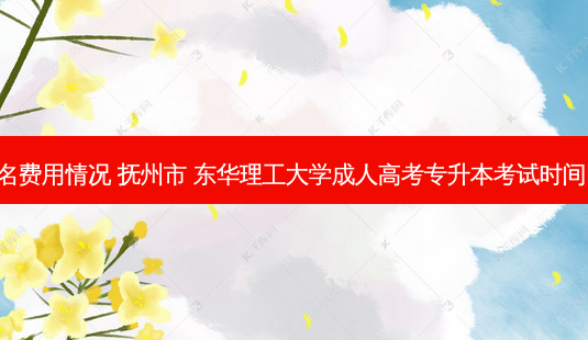 抚州专升本报名费用情况 抚州市 东华理工大学成人高考专升本考试时间 以及报名时间-第1张图片-天智网 抚州专升本报名费用情况 抚州市 东华理工大学成人高考专升本考试时间 以及报名时间-第1张图片-天智网