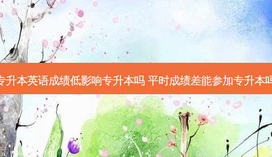 专升本英语成绩低影响专升本吗 平时成绩差能参加专升本吗-第1张图片-天智网 专升本英语成绩低影响专升本吗 平时成绩差能参加专升本吗-第1张图片-天智网