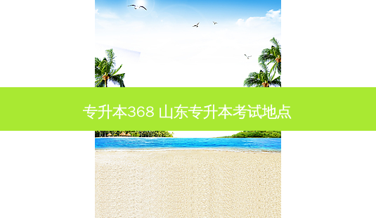 专升本368 山东专升本考试地点-第1张图片-天智网 专升本368 山东专升本考试地点-第1张图片-天智网