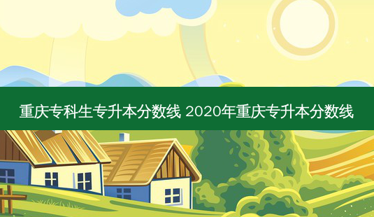 重庆专科生专升本分数线 2020年重庆专升本分数线-第1张图片-天智网 重庆专科生专升本分数线 2020年重庆专升本分数线-第1张图片-天智网