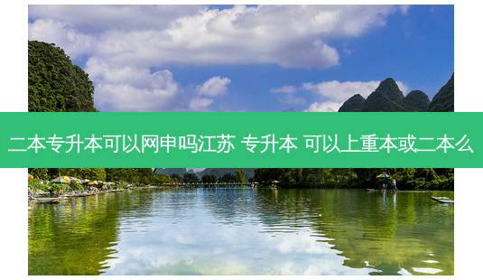 二本专升本可以网申吗江苏 专升本 可以上重本或二本么-第1张图片-天智网 二本专升本可以网申吗江苏 专升本 可以上重本或二本么-第1张图片-天智网