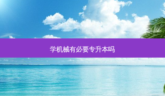 学机械有必要专升本吗-第1张图片-天智网 学机械有必要专升本吗-第1张图片-天智网