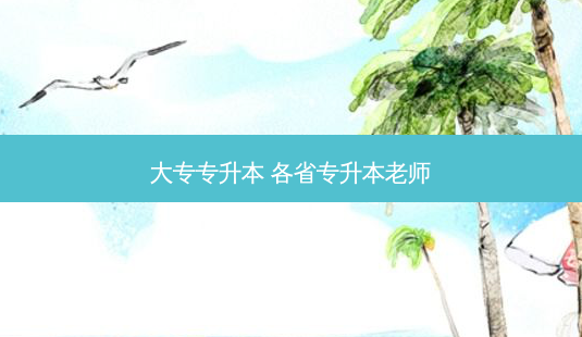 大专专升本 各省专升本老师-第1张图片-天智网 大专专升本 各省专升本老师-第1张图片-天智网