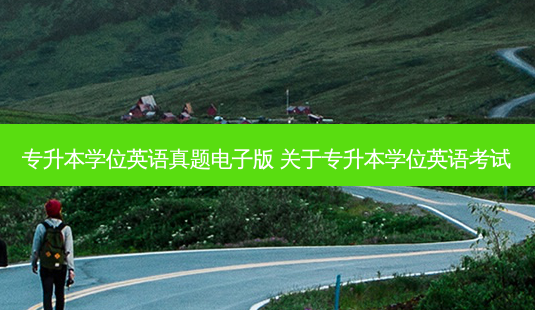 专升本学位英语真题电子版 关于专升本学位英语考试-第1张图片-天智网 专升本学位英语真题电子版 关于专升本学位英语考试-第1张图片-天智网