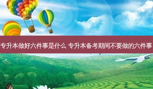 专升本做好六件事是什么 专升本备考期间不要做的六件事-第1张图片-天智网 专升本做好六件事是什么 专升本备考期间不要做的六件事-第1张图片-天智网