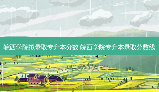 皖西学院拟录取专升本分数 皖西学院专升本录取分数线-第1张图片-天智网 皖西学院拟录取专升本分数 皖西学院专升本录取分数线-第1张图片-天智网