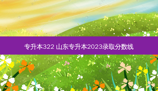 专升本322 山东专升本2023录取分数线-第1张图片-天智网 专升本322 山东专升本2023录取分数线-第1张图片-天智网