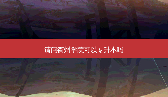 请问衢州学院可以专升本吗-第1张图片-天智网 请问衢州学院可以专升本吗-第1张图片-天智网