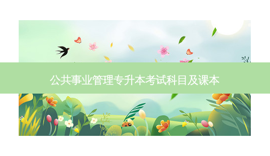 公共事业管理专升本考试科目及课本-第1张图片-天智网 公共事业管理专升本考试科目及课本-第1张图片-天智网