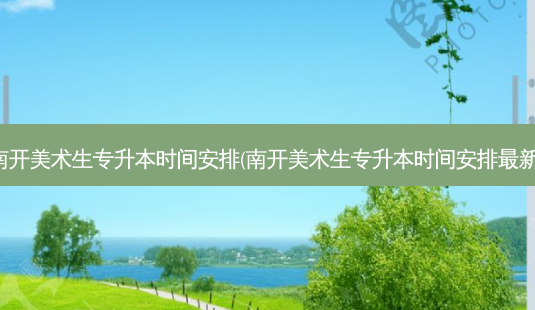 南开美术生专升本时间安排(南开美术生专升本时间安排 *** 新)-第1张图片-天智网 南开美术生专升本时间安排(南开美术生专升本时间安排 *** 新)-第1张图片-天智网
