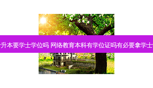 网教专升本要学士学位吗 *** 教育本科有学位证吗有必要拿学士学位吗-第1张图片-天智网 网教专升本要学士学位吗 *** 教育本科有学位证吗有必要拿学士学位吗-第1张图片-天智网