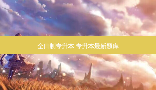 全日制专升本 专升本 *** 新题库-第1张图片-天智网 全日制专升本 专升本 *** 新题库-第1张图片-天智网