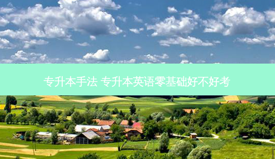 专升本手法 专升本英语零基础好不好考-第1张图片-天智网 专升本手法 专升本英语零基础好不好考-第1张图片-天智网