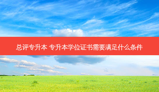 总评专升本 专升本学位证书需要满足什么条件-第1张图片-天智网 总评专升本 专升本学位证书需要满足什么条件-第1张图片-天智网