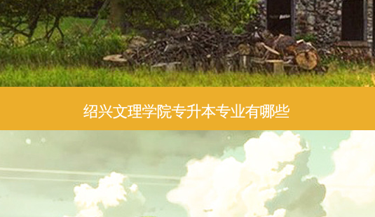 绍兴文理学院专升本专业有哪些-第1张图片-天智网 绍兴文理学院专升本专业有哪些-第1张图片-天智网