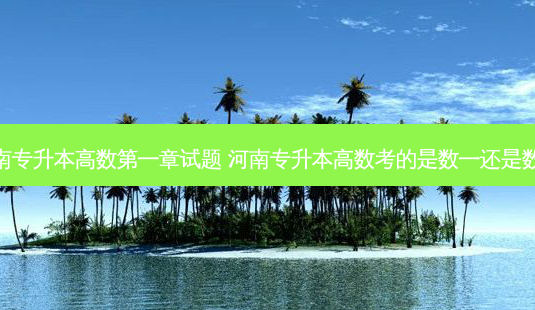 河南专升本高数之一章试题 河南专升本高数考的是数一还是数二-第1张图片-天智网 河南专升本高数之一章试题 河南专升本高数考的是数一还是数二-第1张图片-天智网