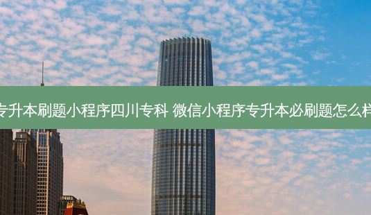 专升本刷题小程序四川专科 微信小程序专升本必刷题怎么样-第1张图片-天智网 专升本刷题小程序四川专科 微信小程序专升本必刷题怎么样-第1张图片-天智网