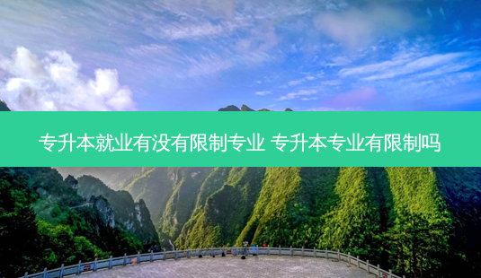 专升本就业有没有限制专业 专升本专业有限制吗-第1张图片-天智网 专升本就业有没有限制专业 专升本专业有限制吗-第1张图片-天智网