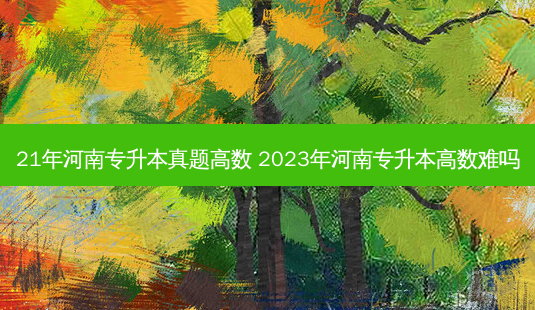 21年河南专升本真题高数 2023年河南专升本高数难吗-第1张图片-天智网 21年河南专升本真题高数 2023年河南专升本高数难吗-第1张图片-天智网