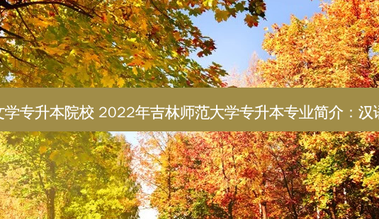 朝阳汉语言文学专升本院校 2022年吉林师范大学专升本专业简介:汉语言文学专业-第1张图片-天智网 朝阳汉语言文学专升本院校 2022年吉林师范大学专升本专业简介:汉语言文学专业-第1张图片-天智网