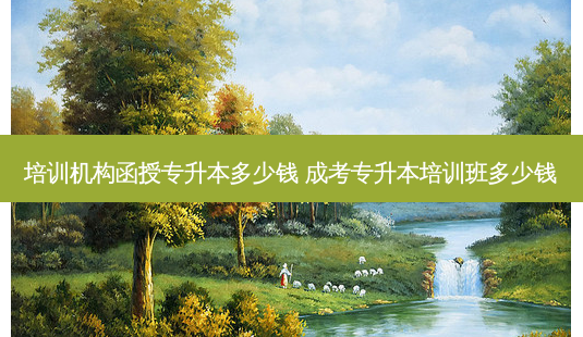 培训机构函授专升本多少钱 成考专升本培训班多少钱-第1张图片-天智网 培训机构函授专升本多少钱 成考专升本培训班多少钱-第1张图片-天智网