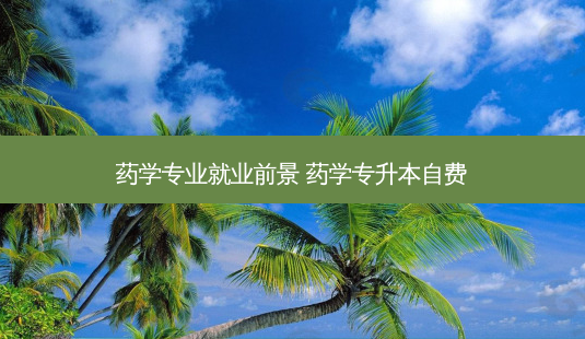 药学专业就业前景 药学专升本自费-第1张图片-天智网 药学专业就业前景 药学专升本自费-第1张图片-天智网