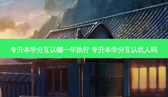 专升本学分互认哪一年执行 专升本学分互认坑人吗-第1张图片-天智网 专升本学分互认哪一年执行 专升本学分互认坑人吗-第1张图片-天智网