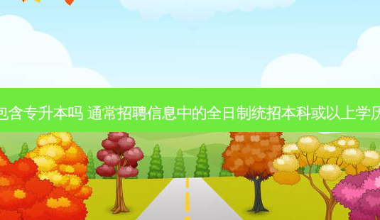 *** 本科学历包含专升本吗 通常 *** 信息中的全日制统招本科或以上学历包括专升本吗-第1张图片-天智网 *** 本科学历包含专升本吗 通常 *** 信息中的全日制统招本科或以上学历包括专升本吗-第1张图片-天智网