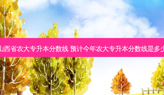 山西省农大专升本分数线 预计今年农大专升本分数线是多少-第1张图片-天智网 山西省农大专升本分数线 预计今年农大专升本分数线是多少-第1张图片-天智网