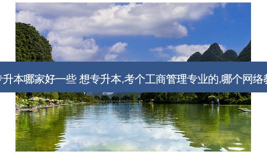 工商管理专升本哪家好一些 想专升本,考个工商管理专业的,哪个 *** 教育学校好-第1张图片-天智网 工商管理专升本哪家好一些 想专升本,考个工商管理专业的,哪个 *** 教育学校好-第1张图片-天智网