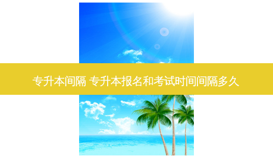 专升本间隔 专升本报名和考试时间间隔多久-第1张图片-天智网 专升本间隔 专升本报名和考试时间间隔多久-第1张图片-天智网