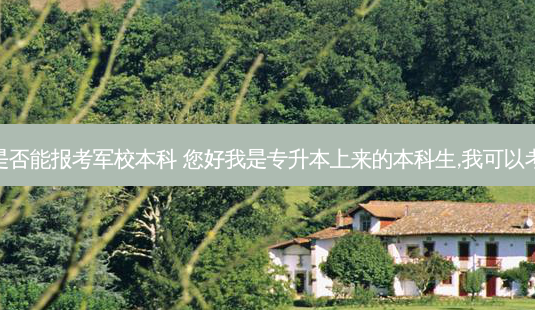 专升本是否能报考军校本科 您好我是专升本上来的本科生,我可以考军校么-第1张图片-天智网 专升本是否能报考军校本科 您好我是专升本上来的本科生,我可以考军校么-第1张图片-天智网