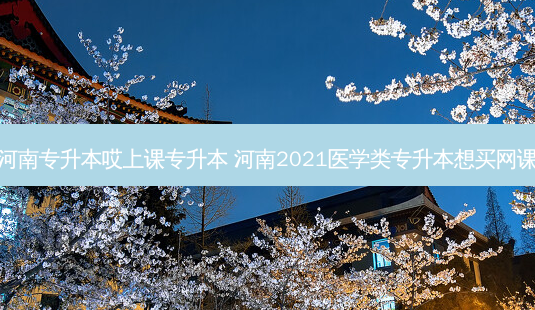 河南专升本哎上课专升本 河南2021医学类专升本想买网课-第1张图片-天智网 河南专升本哎上课专升本 河南2021医学类专升本想买网课-第1张图片-天智网