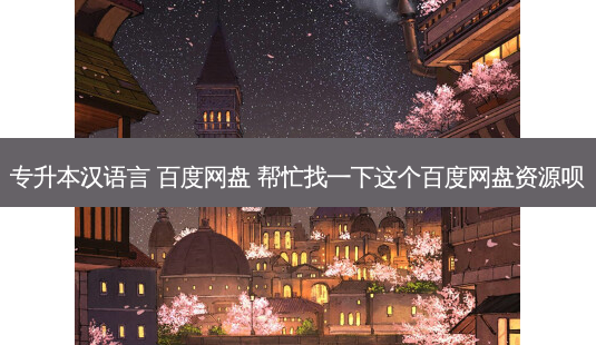 专升本汉语言 百度网盘 帮忙找一下这个百度网盘资源呗-第1张图片-天智网 专升本汉语言 百度网盘 帮忙找一下这个百度网盘资源呗-第1张图片-天智网