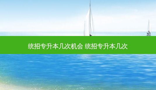 统招专升本几次机会 统招专升本几次-第1张图片-天智网 统招专升本几次机会 统招专升本几次-第1张图片-天智网