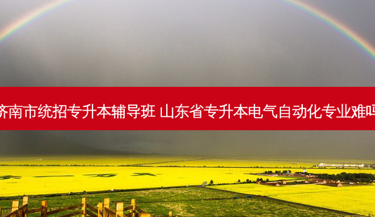 济南市统招专升本辅导班 山东省专升本电气自动化专业难吗-第1张图片-天智网 济南市统招专升本辅导班 山东省专升本电气自动化专业难吗-第1张图片-天智网