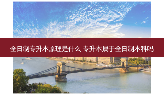 全日制专升本原理是什么 专升本属于全日制本科吗-第1张图片-天智网 全日制专升本原理是什么 专升本属于全日制本科吗-第1张图片-天智网