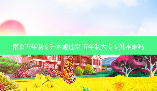 南京五年制专升本通过率 五年制大专专升本难吗-第1张图片-天智网 南京五年制专升本通过率 五年制大专专升本难吗-第1张图片-天智网