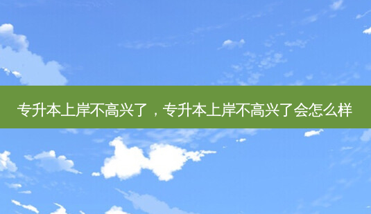 专升本上岸不高兴了,专升本上岸不高兴了会怎么样-第1张图片-天智网 专升本上岸不高兴了,专升本上岸不高兴了会怎么样-第1张图片-天智网