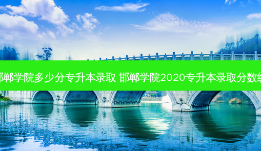 邯郸学院多少分专升本录取 邯郸学院2020专升本录取分数线-第1张图片-天智网 邯郸学院多少分专升本录取 邯郸学院2020专升本录取分数线-第1张图片-天智网