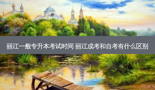 丽江一般专升本考试时间 丽江成考和自考有什么区别-第1张图片-天智网 丽江一般专升本考试时间 丽江成考和自考有什么区别-第1张图片-天智网