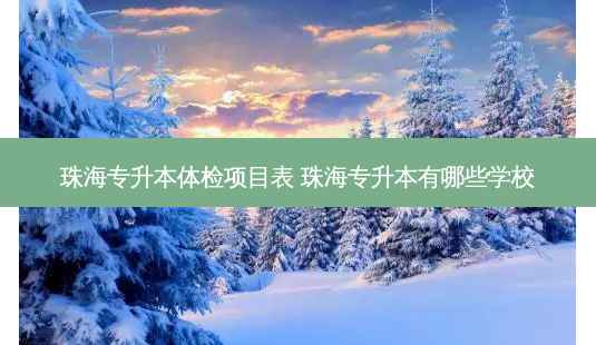 珠海专升本体检项目表 珠海专升本有哪些学校-第1张图片-天智网 珠海专升本体检项目表 珠海专升本有哪些学校-第1张图片-天智网