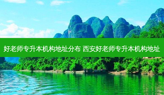 好老师专升本机构地址分布 西安好老师专升本机构地址-第1张图片-天智网 好老师专升本机构地址分布 西安好老师专升本机构地址-第1张图片-天智网
