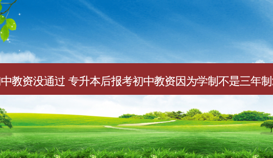 专升本报考初中教资没通过 专升本后报考初中教资因为学制不是三年制没通过怎么办-第1张图片-天智网 专升本报考初中教资没通过 专升本后报考初中教资因为学制不是三年制没通过怎么办-第1张图片-天智网