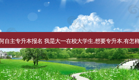 大学生如何自主专升本报名 我是大一在校大学生,想要专升本,有怎样的途径呢-第1张图片-天智网 大学生如何自主专升本报名 我是大一在校大学生,想要专升本,有怎样的途径呢-第1张图片-天智网