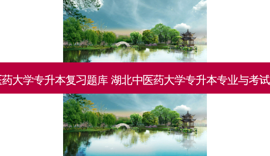 中医药大学专升本复习题库 湖北中医药大学专升本专业与考试科目-第1张图片-天智网 中医药大学专升本复习题库 湖北中医药大学专升本专业与考试科目-第1张图片-天智网