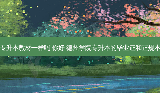 山东德州专升本教材一样吗 你好 德州学院专升本的毕业证和正规本科一样吗-第1张图片-天智网 山东德州专升本教材一样吗 你好 德州学院专升本的毕业证和正规本科一样吗-第1张图片-天智网