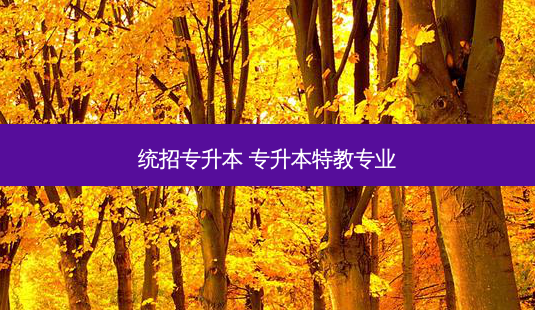 统招专升本 专升本特教专业-第1张图片-天智网 统招专升本 专升本特教专业-第1张图片-天智网