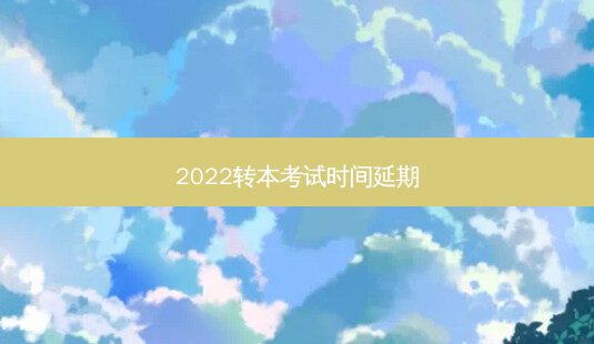 2022转本考试时间延期-第1张图片-天智网 2022转本考试时间延期-第1张图片-天智网