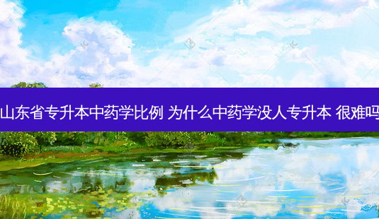 山东省专升本中药学比例 为什么中药学没人专升本 很难吗-第1张图片-天智网 山东省专升本中药学比例 为什么中药学没人专升本 很难吗-第1张图片-天智网